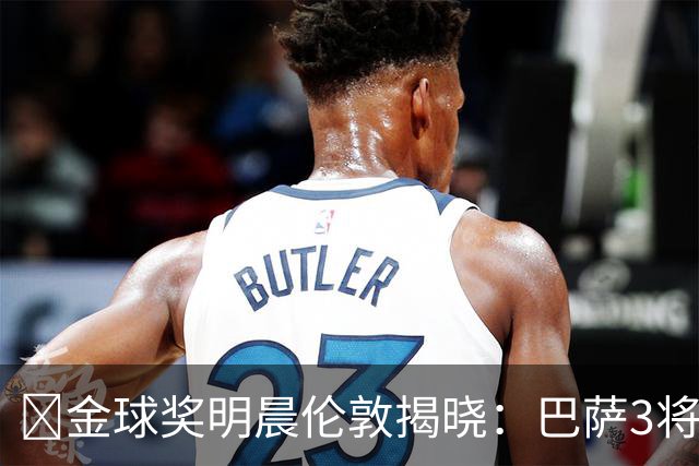 ​金球奖明晨伦敦揭晓：巴萨3将出席，亚马尔双线冲奖
