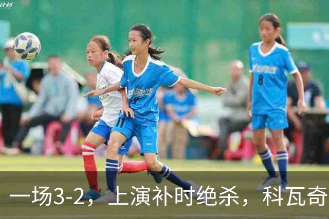 一场3-2，上演补时绝杀，科瓦奇神换人：替补神兵任意球破门