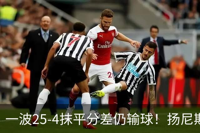 一波25-4抹平分差仍输球！扬尼斯6犯在场-20背锅：鼓励全队显苍白
