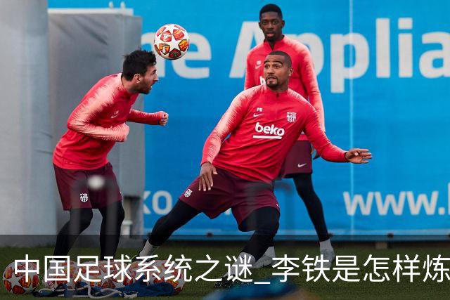 中国足球系统之谜 李铁是怎样炼成的