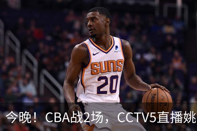 今晚！CBA战2场，CCTV5直播姚明老东家上海男篮VS广东男篮，吉林男篮PK宁波