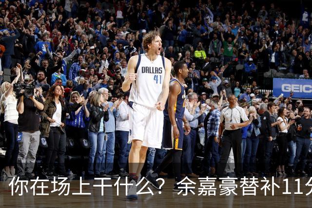 你在场上干什么？余嘉豪替补11分钟仅有1帽 一次出手都没有