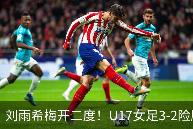 刘雨希梅开二度！U17女足3-2险胜美国！一战诞生3大不争事实！