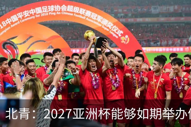 北青：2027亚洲杯能够如期举办仍存变数 下月将确定是否延期