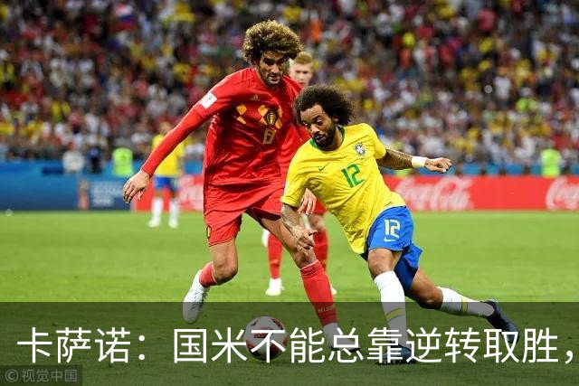 卡萨诺：国米不能总靠逆转取胜，我想看看齐沃改打四后卫