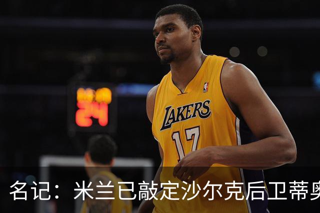名记：米兰已敲定沙尔克后卫蒂奥 500万欧引进