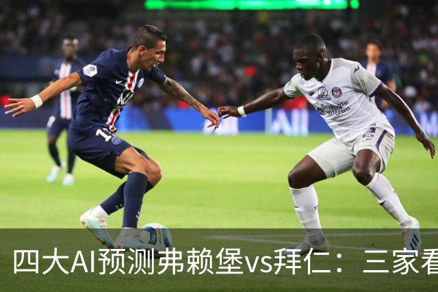 四大AI预测弗赖堡vs拜仁：三家看好客胜，豆包倾向平局