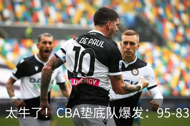 太牛了！CBA垫底队爆发：95-83以下克上，赛季第2胜，终结了2连败