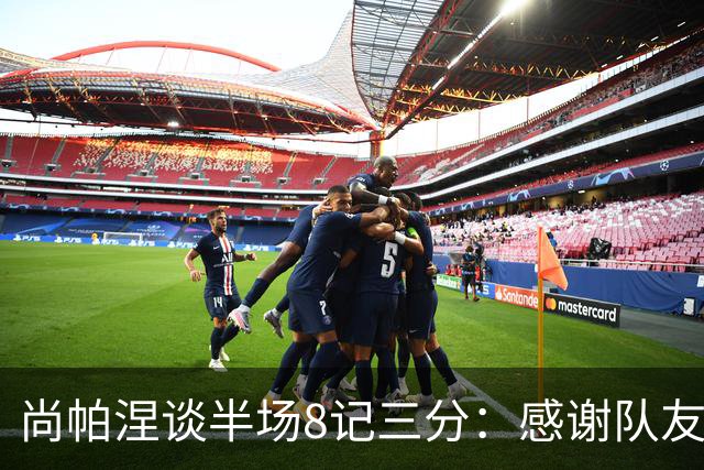 尚帕涅谈半场8记三分：感谢队友们总能找到处在空位的我