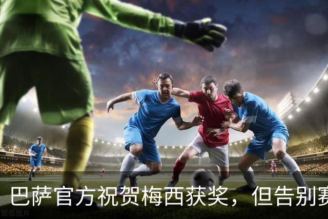 巴萨官方祝贺梅西获奖，但告别赛仍无计划