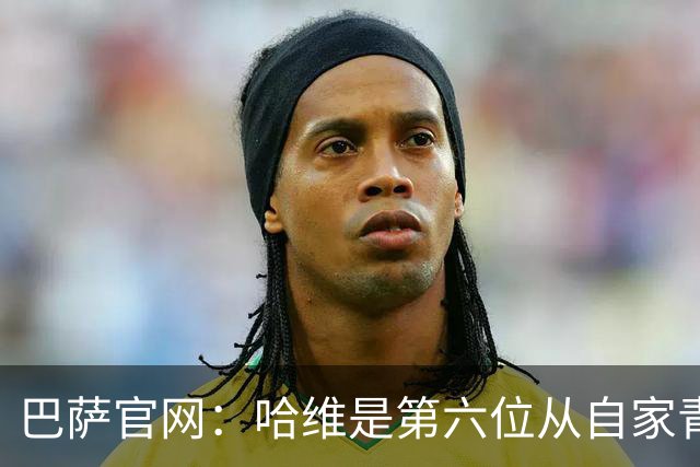 巴萨官网：哈维是第六位从自家青训营成长起来的主帅