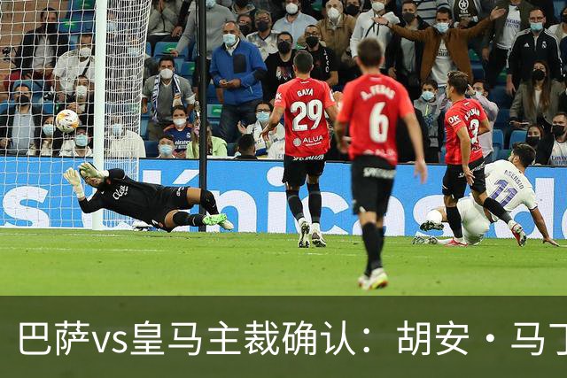 巴萨vs皇马主裁确认：胡安·马丁内斯掌哨，J·伊格莱西亚斯VAR