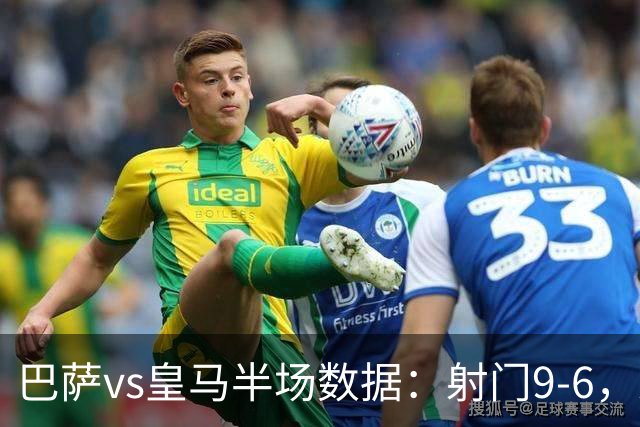 巴萨vs皇马半场数据：射门9-6，射正4-2，得分机会1-3