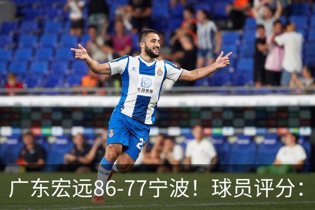 广东宏远86-77宁波！球员评分：3人满分，4人良好，2人不合格