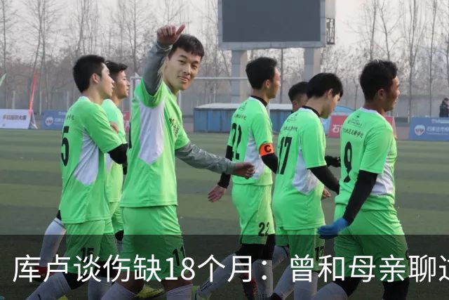 库卢谈伤缺18个月：曾和母亲聊过感觉可能再也踢不了球了