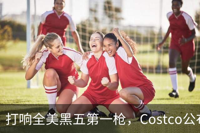 打响全美黑五第一枪，Costco公布感恩节29页优惠活动，网友感叹：今年能买的真多！