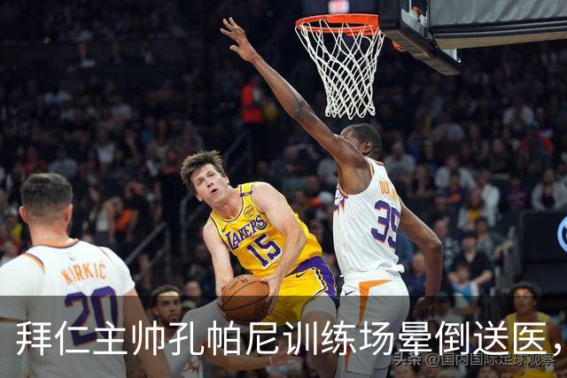 拜仁主帅孔帕尼训练场晕倒送医，此前因病毒感染缺席发布会