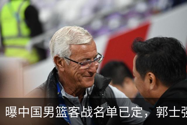 曝中国男篮客战名单已定，郭士强为世预赛搏一把，盲猜十二人有谁