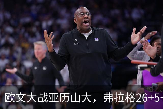 欧文大战亚历山大，弗拉格26+5+8，独行侠三大状元掀翻雷霆