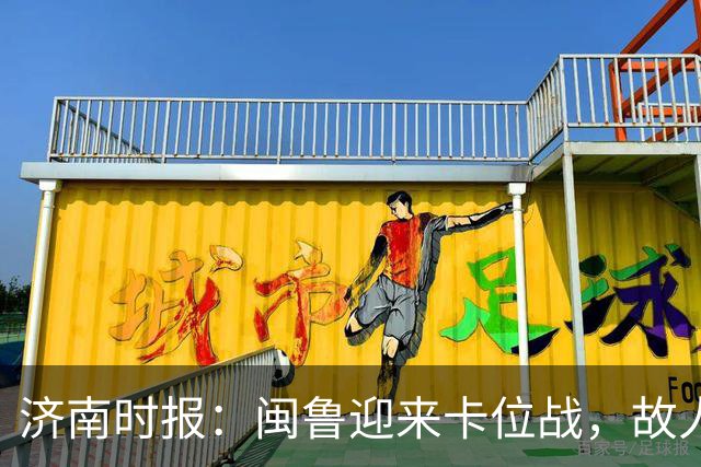 济南时报：闽鲁迎来卡位战，故人相逢谁占先？