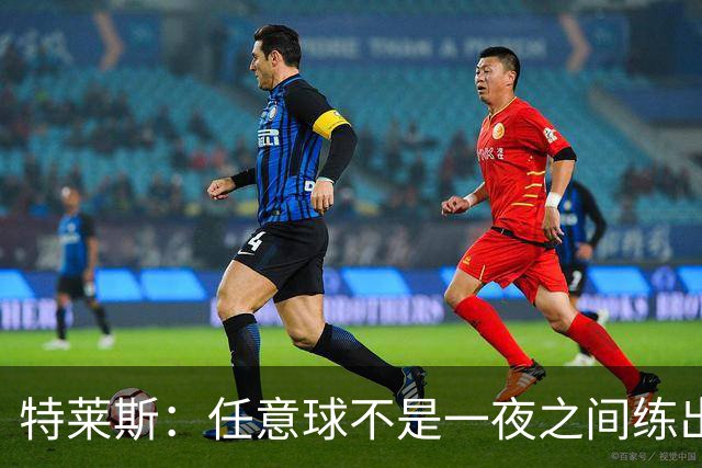 特莱斯：任意球不是一夜之间练出来的，我9岁起就开始练习