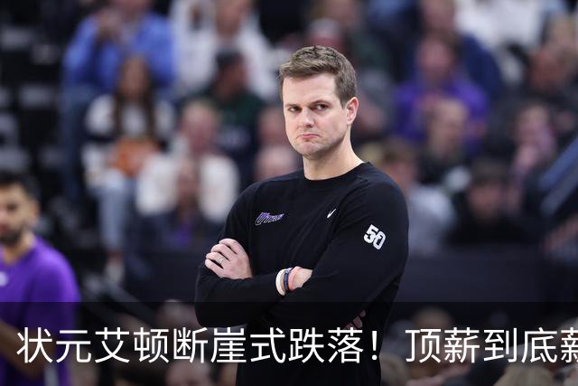 状元艾顿断崖式跌落！顶薪到底薪，根源就一个字