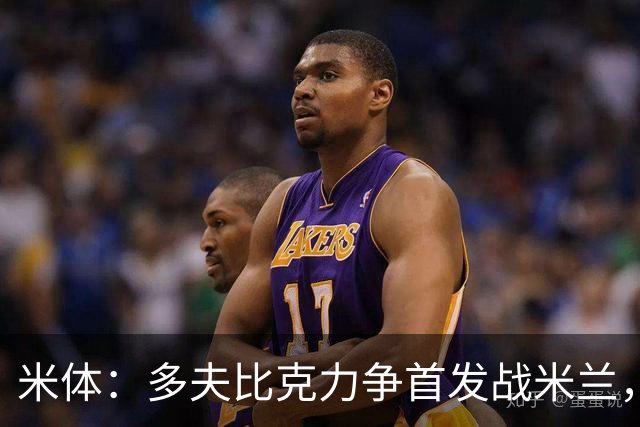 米体：多夫比克力争首发战米兰，但延斯-厄德高更占优