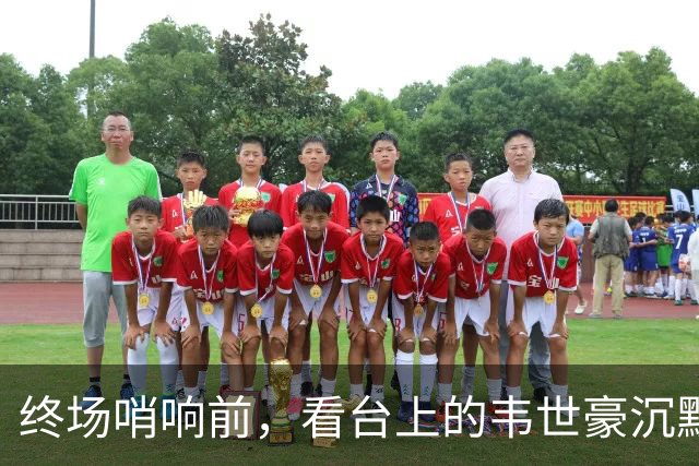 终场哨响前，看台上的韦世豪沉默不语