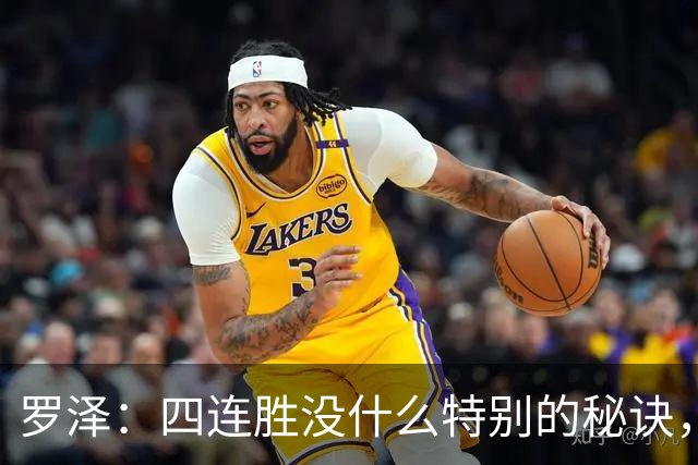 罗泽：四连胜没什么特别的秘诀，就是努力和保持信心