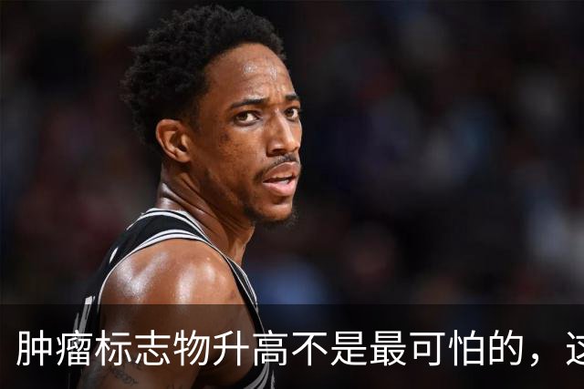 肿瘤标志物升高不是最可怕的，这个指标异常，才是恶化的真正信号
