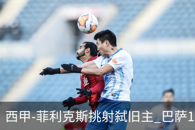 西甲-菲利克斯挑射弑旧主 巴萨1-0马德里竞技