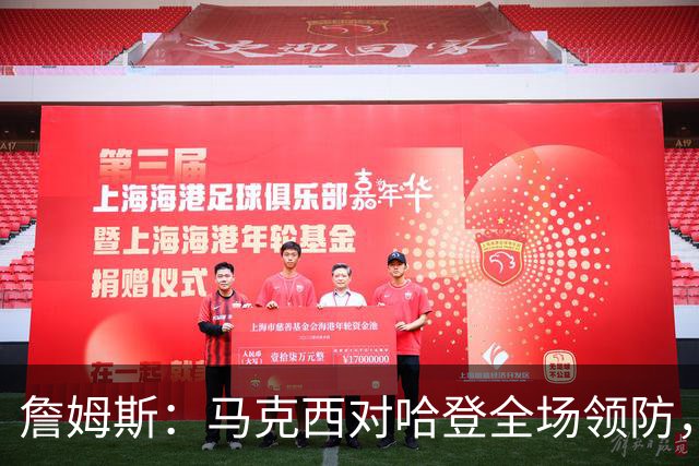 詹姆斯：马克西对哈登全场领防，持球防守极具攻击性
