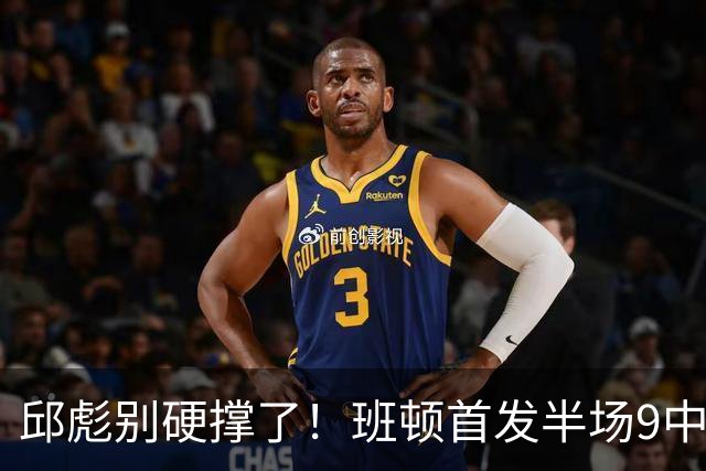 邱彪别硬撑了！班顿首发半场9中3仅8分，山东媒体人喊话赶紧换掉
