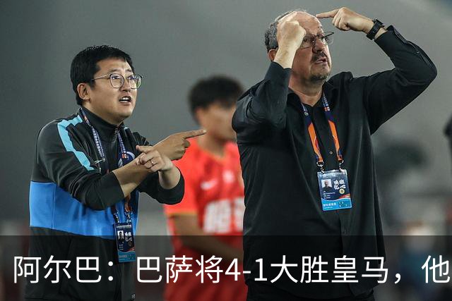 阿尔巴：巴萨将4-1大胜皇马，他们现在的状态我很安心