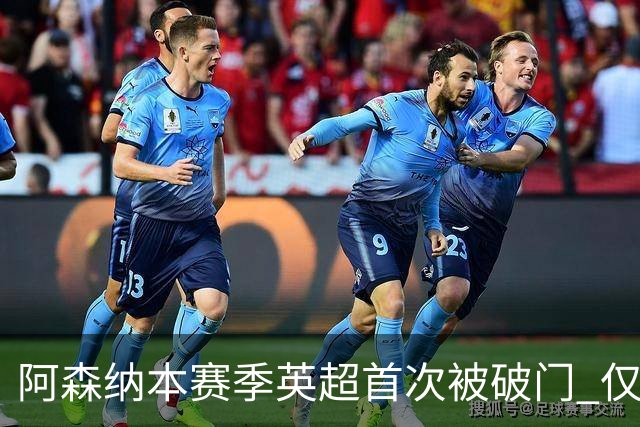 阿森纳本赛季英超首次被破门 仅利物浦保持0失球