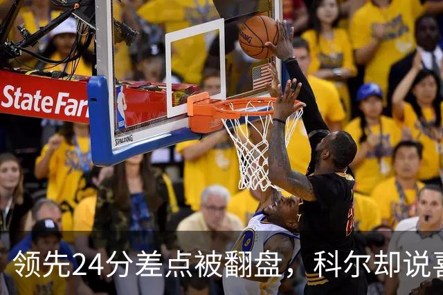 领先24分差点被翻盘，科尔却说喜欢这样