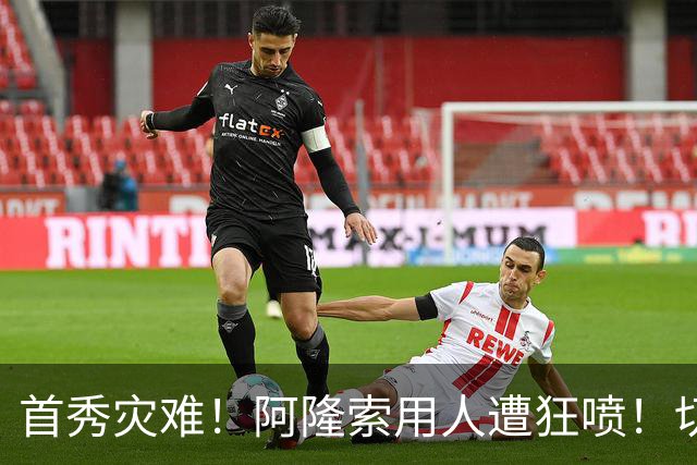 首秀灾难！阿隆索用人遭狂喷！切尔西新援被骂一无是处