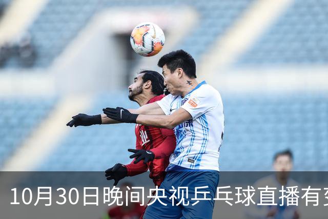 10月30日晚间央视乒乓球直播有变，国乒战小勒布伦，王曼昱决战陈熠