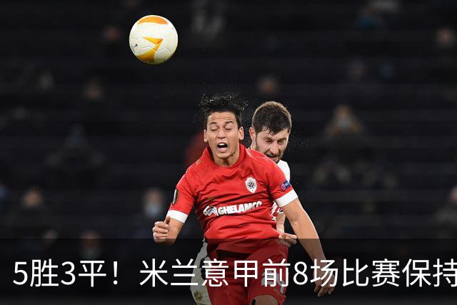 5胜3平！米兰意甲前8场比赛保持不败，近20个赛季第三次