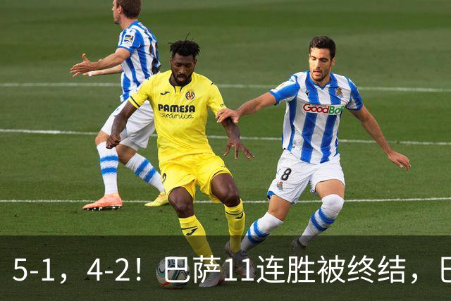 5-1，4-2！巴萨11连胜被终结，巴黎四人受伤，亚马尔“送大礼”