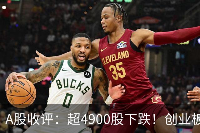 A股收评：超4900股下跌！创业板指跌3.41%，军工装备、软件开发板块领跌