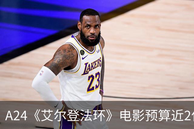 A24《艾尔登法环》电影预算近2亿美元，成其最贵影片