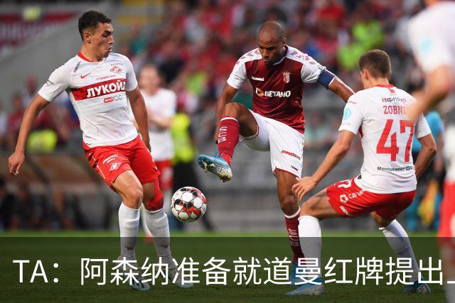 TA：阿森纳准备就道曼红牌提出上诉，他面临3场停赛 球队人员紧缺
