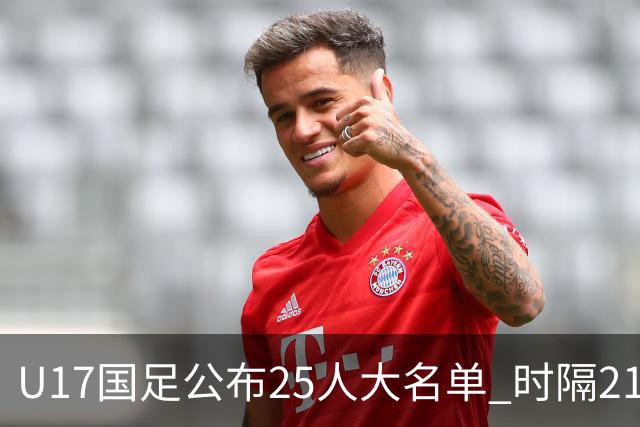 U17国足公布25人大名单 时隔21年将再战世少赛